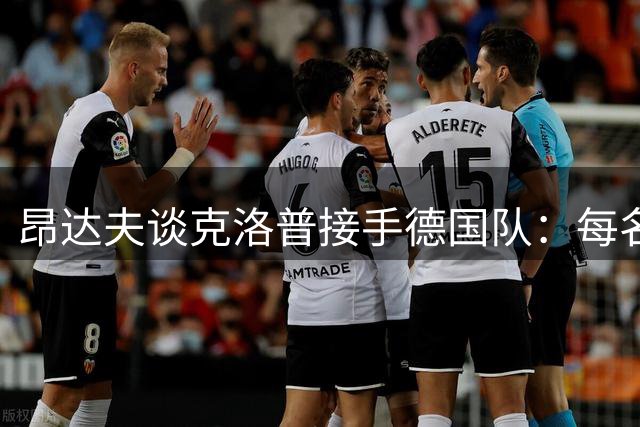 昂达夫谈克洛普接手德国队：每名球员都得重新证明自己